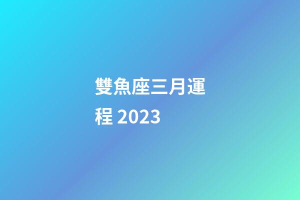 雙魚座三月運程 2023-第1張-星座運勢-玄機派